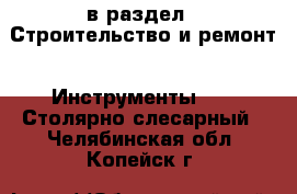  в раздел : Строительство и ремонт » Инструменты »  » Столярно-слесарный . Челябинская обл.,Копейск г.